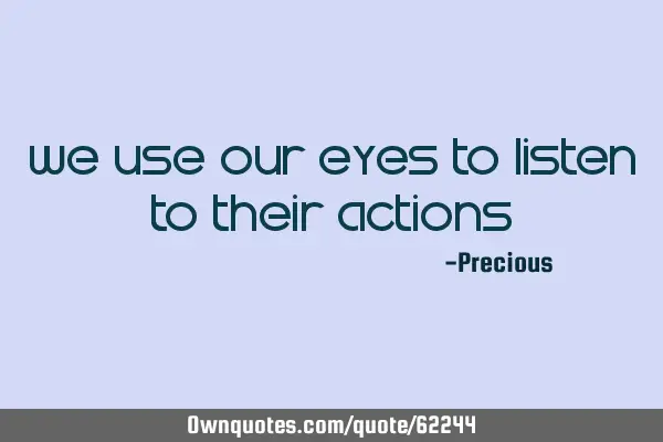 We use our eyes to listen to their