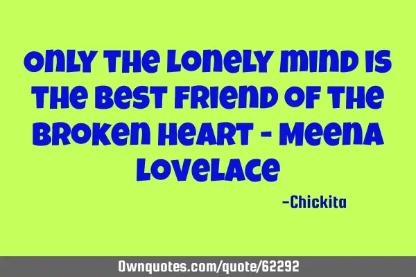 Only the lonely mind is the best friend of the broken heart - Meena