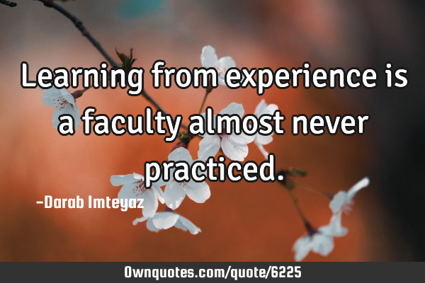 Learning from experience is a faculty almost never
