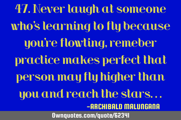 47.Never laugh at someone who