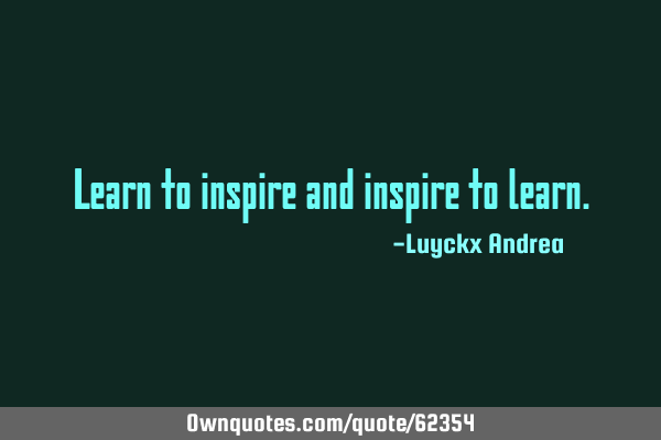 Learn to inspire and inspire to