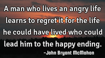 A man who lives an angry life learns to regret it for the life he could have lived who could lead