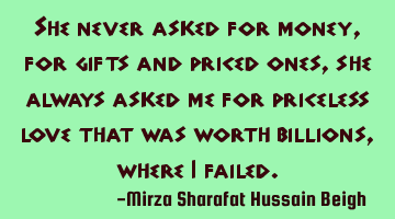 She never asked for money, for gifts and priced ones, she always asked me for priceless love that