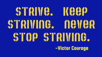 Strive. Keep striving. Never stop striving.