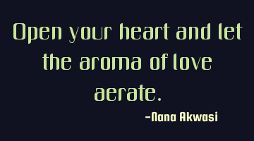 Open your heart and let the aroma of love aerate.