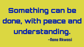 Something can be done,with peace and understanding.