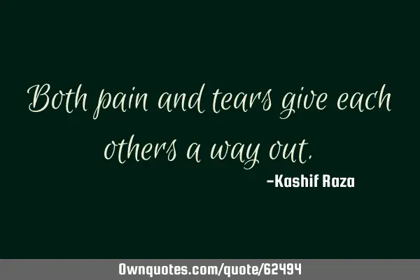 Both pain and tears give each others a way