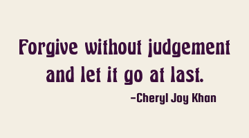 Forgive without judgement and let it go at