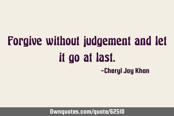 Forgive without judgement and let it go at