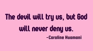 The devil will try us, but God will never deny us.