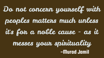 Do not concern yourself with peoples matters much unless it