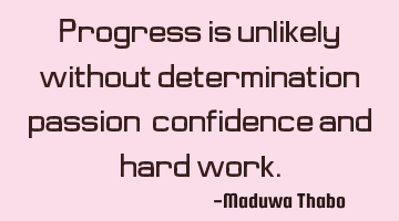 Progress is unlikely without determination, passion, confidence and hard