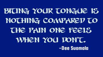 Biting your Tongue is Nothing compared to the pain one feels when you don