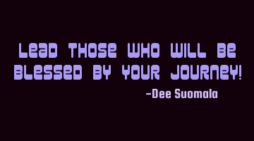 Lead those who will be blessed by your journey!