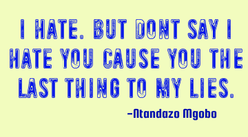 I hate.but dont say i hate you cause you the last thing to my lies.