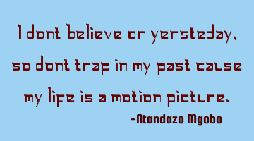 I dont believe on yersteday,so dont trap in my past cause my life is a motion picture.