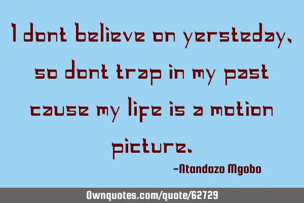 I dont believe on yersteday,so dont trap in my past cause my life is a motion
