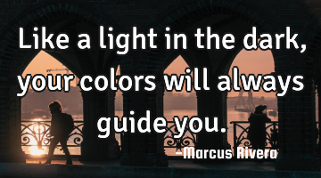 Like a light in the dark, your colors will always guide you.