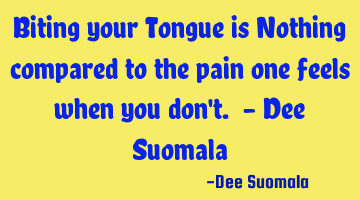 Biting your Tongue is Nothing compared to the pain one feels when you don