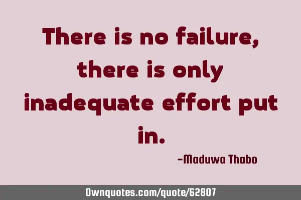 There is no failure, there is only inadequate effort put