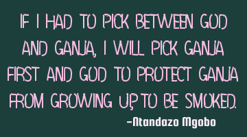 If i had to pick between god and ganja,i will pick ganja first and god to protect ganja from