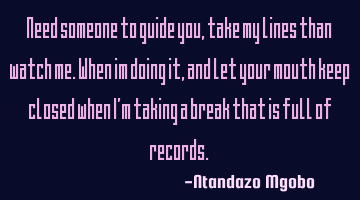 Need someone to guide you,take my lines than watch me.when im doing it,and let your mouth keep