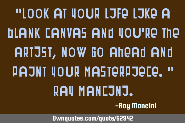 "Look at your life like a blank canvas and you