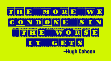 The more we condone sin. The worse it gets.