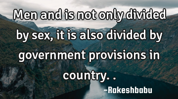 Men and is not only divided by sex, it is also divided by government provisions in country..