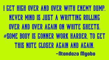 I get high over and over with enemy dump.never mind is just a writting rolling over and over again