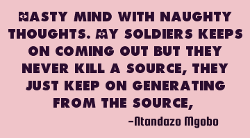 Nasty mind with naughty thoughts.my soldiers keeps on coming out but they never kill a source,they