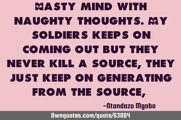 Nasty mind with naughty thoughts.my soldiers keeps on coming out but they never kill a source,they