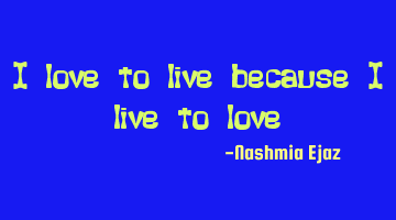 I love to live because I live to love