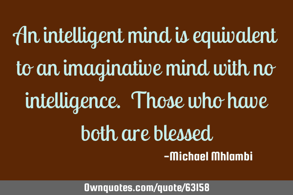 An intelligent mind is equivalent to an imaginative mind with no intelligence. Those who have both