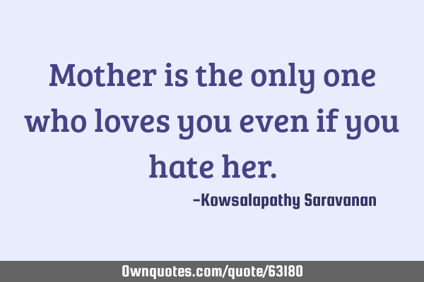 Mother is the only one who loves you even if you hate