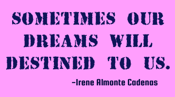 Sometimes our dreams will destined to us.