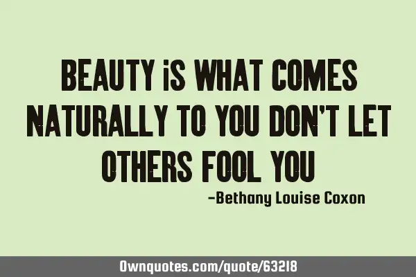 Beauty is what comes naturally to you don