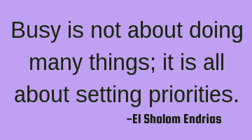 Busy is not about doing many things; it is all about setting priorities.
