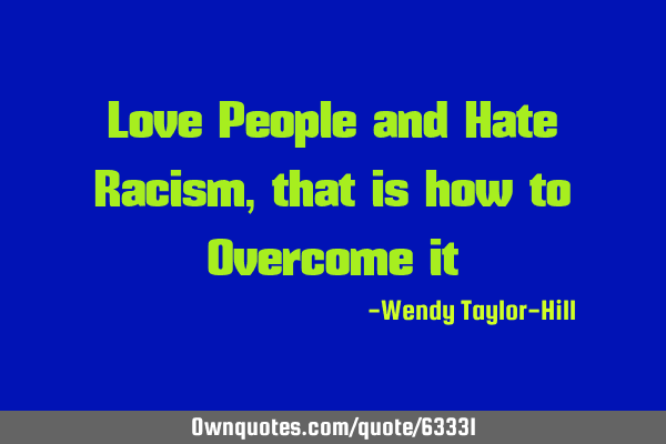Love People and Hate Racism, that is how to Overcome it