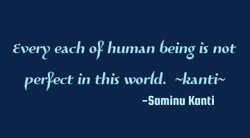 Every each of human being is not perfect in this world. ~kanti~