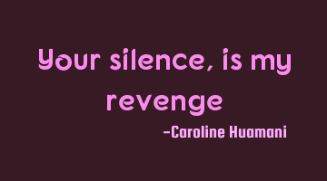 Your silence, is my revenge
