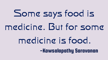 Some says food is medicine. But for some medicine is