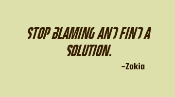 Stop blaming and find a solution.