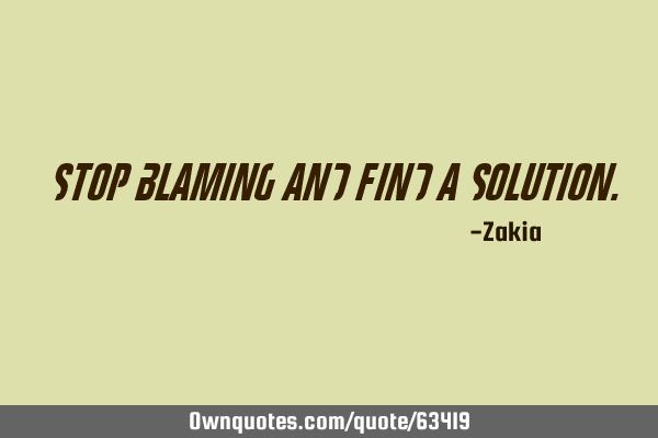 Stop blaming and find a