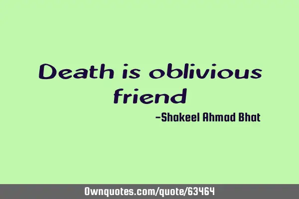 Death is oblivious