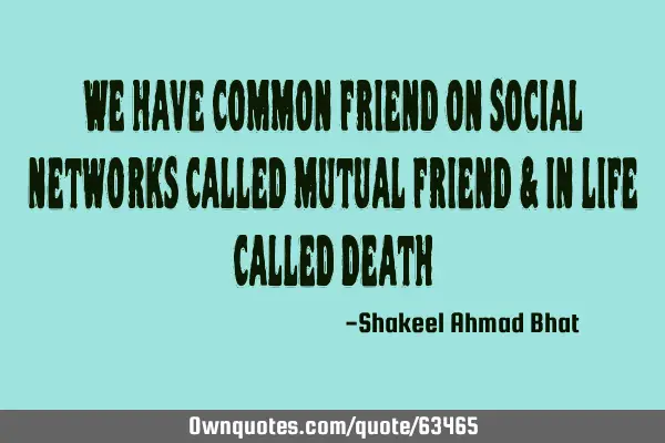 We have common friend on social networks called mutual friend & in life called