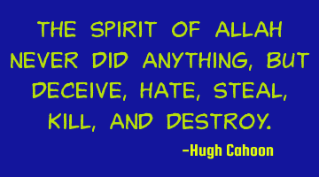 The spirit of Allah never did anything, but deceive, hate, steal, kill, and destroy.