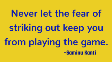 Never let the fear of striking out keep you from playing the game.