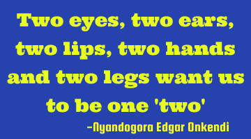 Two eyes, two ears, two lips, two hands and two legs want us to be one 