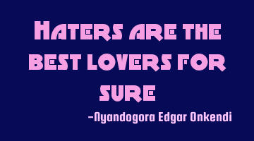 Haters are the best lovers for sure